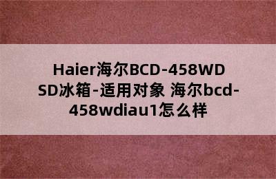 Haier海尔BCD-458WDSD冰箱-适用对象 海尔bcd-458wdiau1怎么样